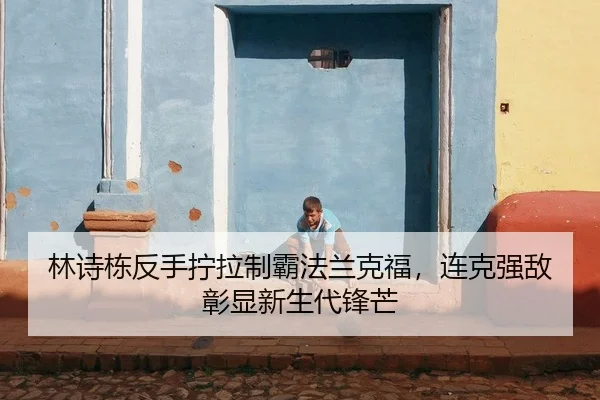 林诗栋反手拧拉制霸法兰克福，连克强敌彰显新生代锋芒